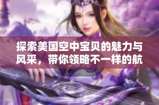 探索美国空中宝贝的魅力与风采，带你领略不一样的航空世界