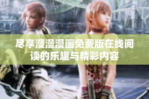 尽享漫漫漫画免费版在线阅读的乐趣与精彩内容