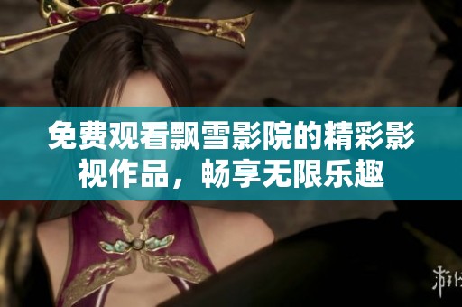免费观看飘雪影院的精彩影视作品，畅享无限乐趣
