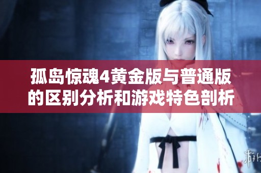 孤岛惊魂4黄金版与普通版的区别分析和游戏特色剖析