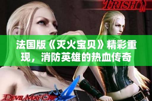 法国版《灭火宝贝》精彩重现，消防英雄的热血传奇