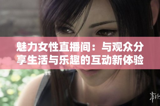魅力女性直播间：与观众分享生活与乐趣的互动新体验