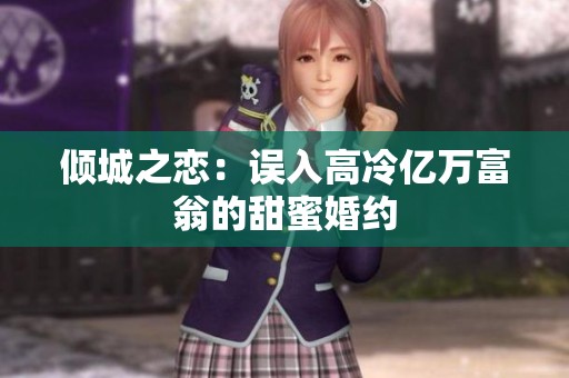 倾城之恋：误入高冷亿万富翁的甜蜜婚约