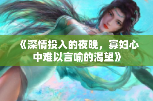 《深情投入的夜晚，寡妇心中难以言喻的渴望》