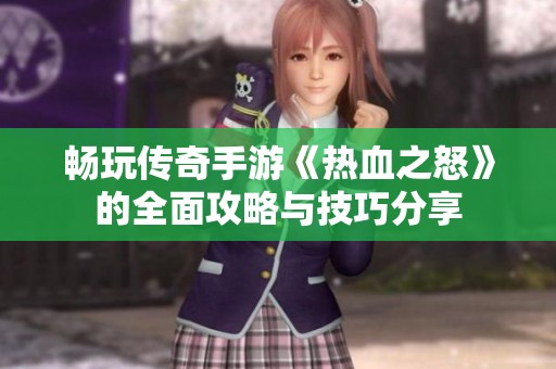 畅玩传奇手游《热血之怒》的全面攻略与技巧分享