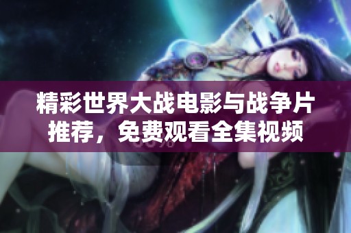 精彩世界大战电影与战争片推荐，免费观看全集视频
