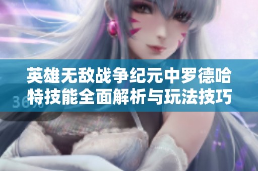 英雄无敌战争纪元中罗德哈特技能全面解析与玩法技巧分享