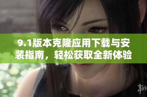 9.1版本克隆应用下载与安装指南，轻松获取全新体验