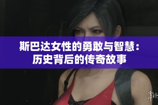 斯巴达女性的勇敢与智慧：历史背后的传奇故事