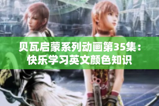 贝瓦启蒙系列动画第35集:快乐学习英文颜色知识 贝瓦启蒙系列动画第35集:快乐学习英文颜色知识