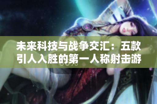 未来科技与战争交汇：五款引人入胜的第一人称射击游戏探索