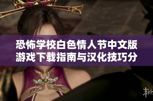 恐怖学校白色情人节中文版游戏下载指南与汉化技巧分享