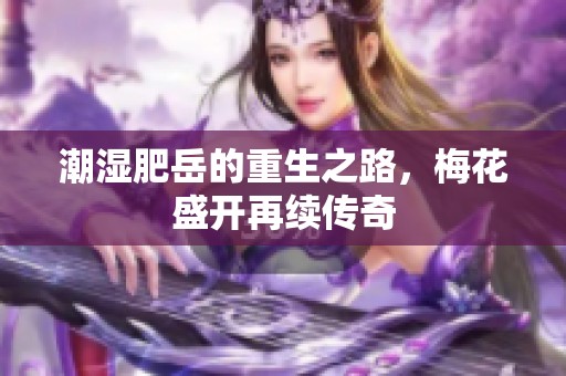 潮湿肥岳的重生之路，梅花盛开再续传奇
