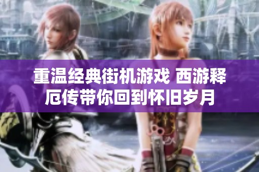 重温经典街机游戏 西游释厄传带你回到怀旧岁月