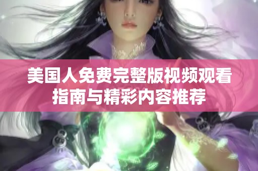 美国人免费完整版视频观看指南与精彩内容推荐