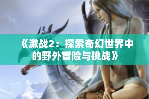 《激战2：探索奇幻世界中的野外冒险与挑战》