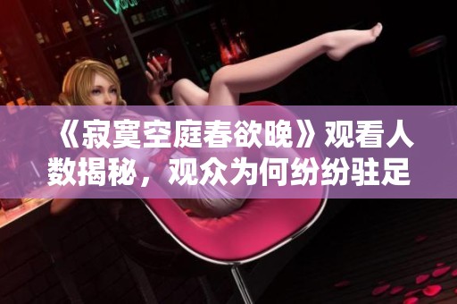 《寂寞空庭春欲晚》观看人数揭秘，观众为何纷纷驻足欣赏