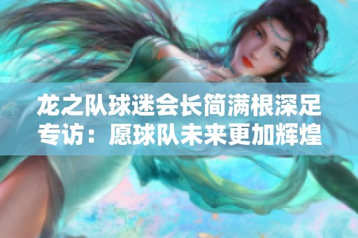 龙之队球迷会长简满根深足专访：愿球队未来更加辉煌