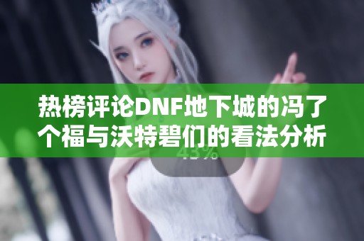 热榜评论DNF地下城的冯了个福与沃特碧们的看法分析