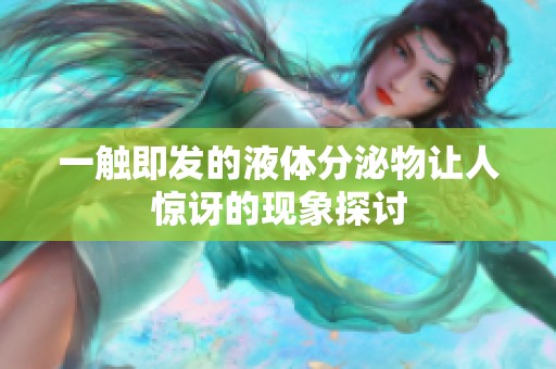 一触即发的液体分泌物让人惊讶的现象探讨