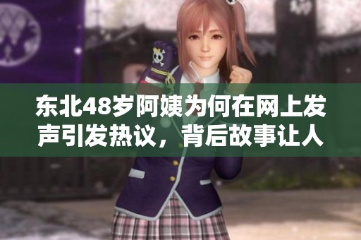 东北48岁阿姨为何在网上发声引发热议，背后故事让人深思