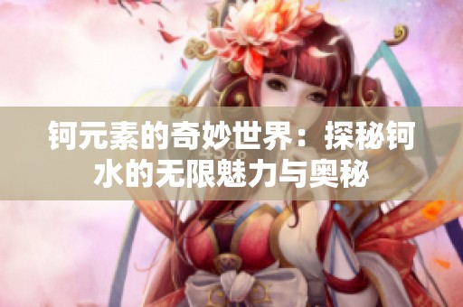 钶元素的奇妙世界：探秘钶水的无限魅力与奥秘