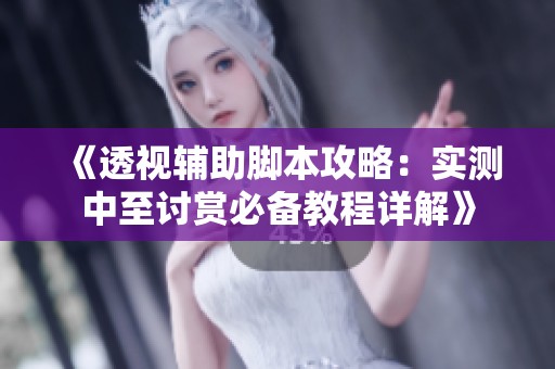 《透视辅助脚本攻略：实测中至讨赏必备教程详解》