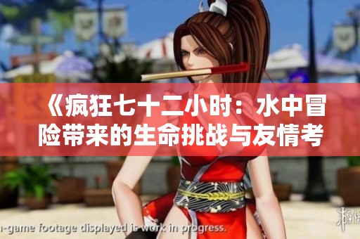 《疯狂七十二小时：水中冒险带来的生命挑战与友情考验》