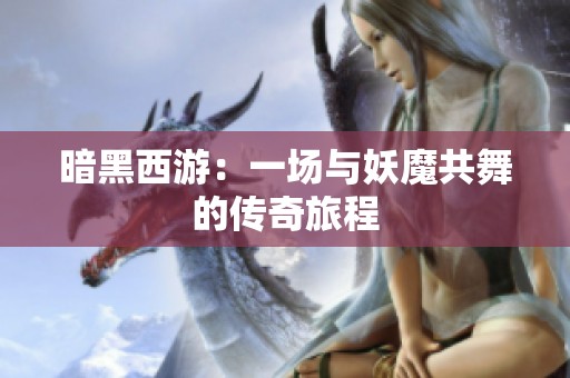 暗黑西游：一场与妖魔共舞的传奇旅程