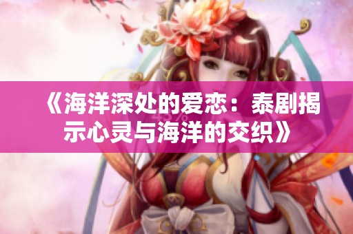 《海洋深处的爱恋：泰剧揭示心灵与海洋的交织》