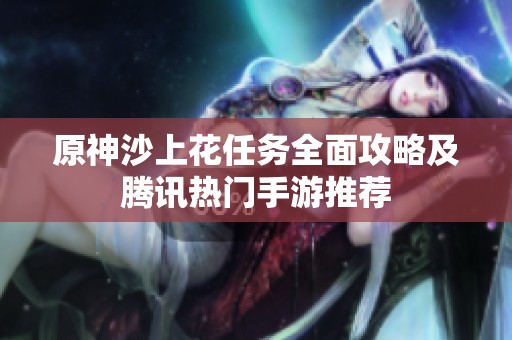 原神沙上花任务全面攻略及腾讯热门手游推荐