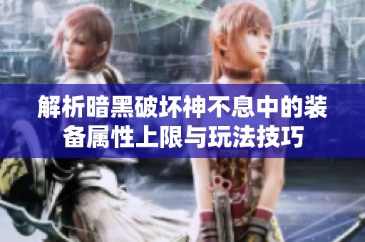 解析暗黑破坏神不息中的装备属性上限与玩法技巧