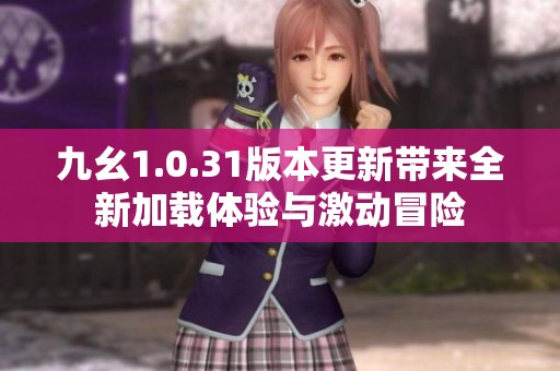 九幺1.0.31版本更新带来全新加载体验与激动冒险