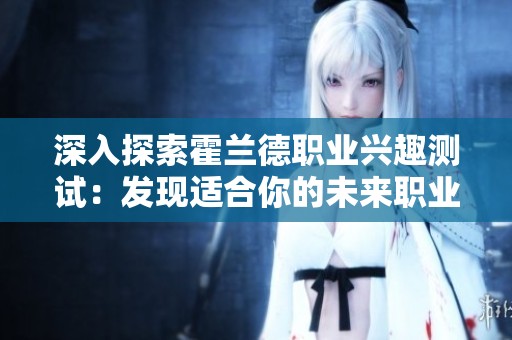 深入探索霍兰德职业兴趣测试：发现适合你的未来职业方向