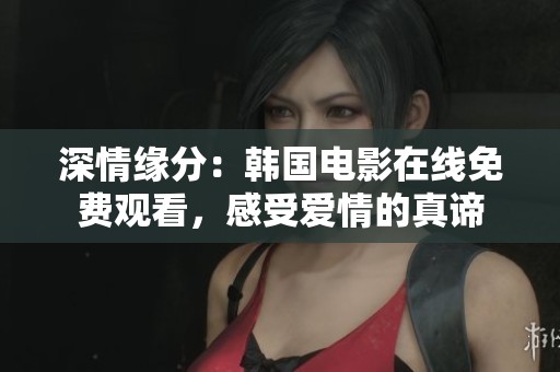 深情缘分：韩国电影在线免费观看，感受爱情的真谛