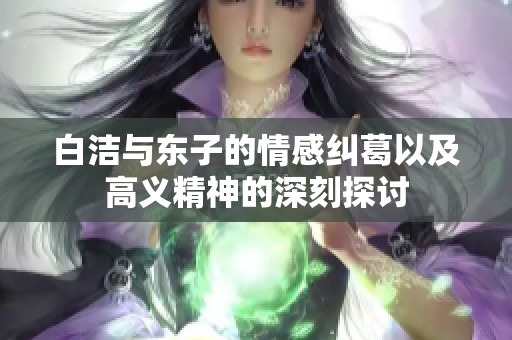 白洁与东子的情感纠葛以及高义精神的深刻探讨