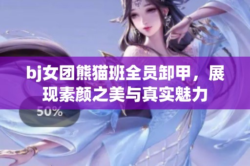 bj女团熊猫班全员卸甲，展现素颜之美与真实魅力