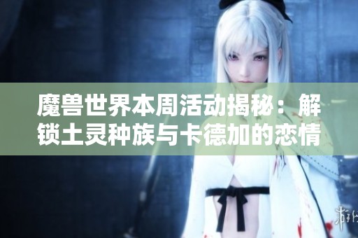 魔兽世界本周活动揭秘：解锁土灵种族与卡德加的恋情动态