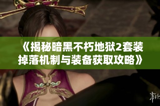 《揭秘暗黑不朽地狱2套装掉落机制与装备获取攻略》