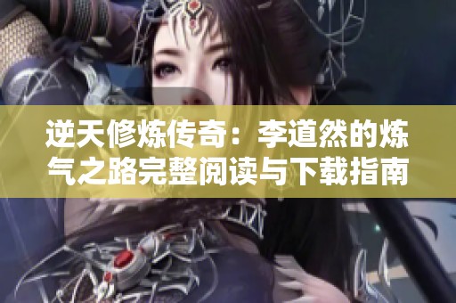 逆天修炼传奇：李道然的炼气之路完整阅读与下载指南