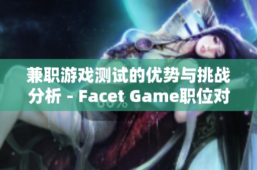 兼职游戏测试的优势与挑战分析 - Facet Game职位对比解读