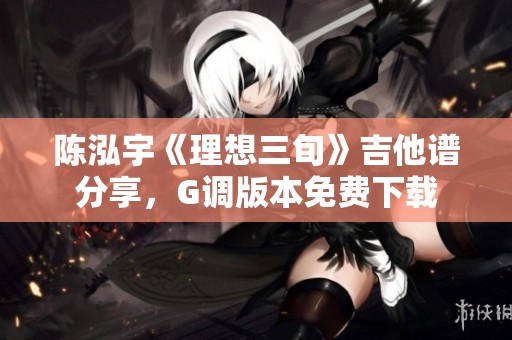 陈泓宇《理想三旬》吉他谱分享，G调版本免费下载