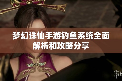 梦幻诛仙手游钓鱼系统全面解析和攻略分享