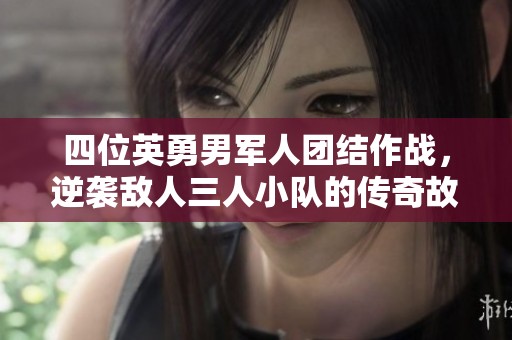 四位英勇男军人团结作战，逆袭敌人三人小队的传奇故事