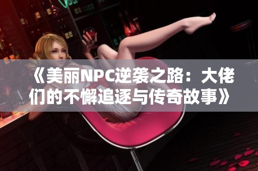 《美丽NPC逆袭之路：大佬们的不懈追逐与传奇故事》