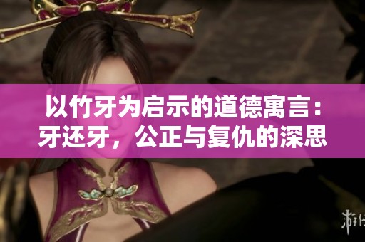 以竹牙为启示的道德寓言：牙还牙，公正与复仇的深思