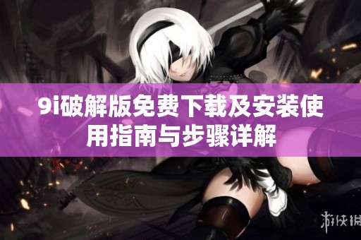 9i破解版免费下载及安装使用指南与步骤详解