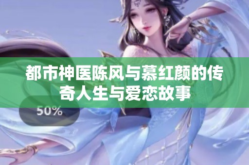 都市神医陈风与慕红颜的传奇人生与爱恋故事