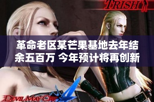 革命老区某芒果基地去年结余五百万 今年预计将再创新高