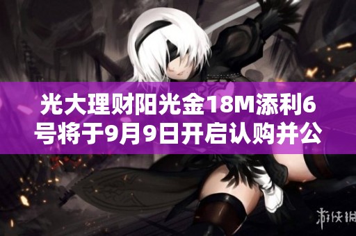 光大理财阳光金18M添利6号将于9月9日开启认购并公布业绩基准